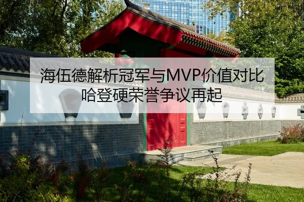 海伍德解析冠军与MVP价值对比 哈登硬荣誉争议再起